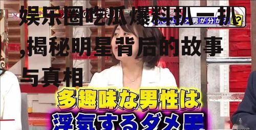 娱乐圈吃瓜爆料扒一扒,揭秘明星背后的故事与真相