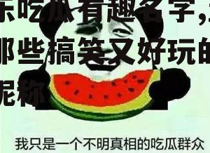 娱乐吃瓜有趣名字,盘点那些搞笑又好玩的明星昵称