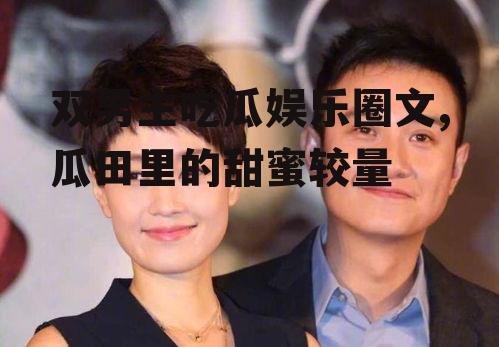 双男主吃瓜娱乐圈文,瓜田里的甜蜜较量