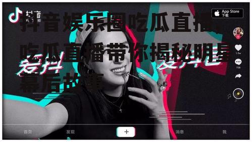 抖音娱乐圈吃瓜直播,吃瓜直播带你揭秘明星幕后故事