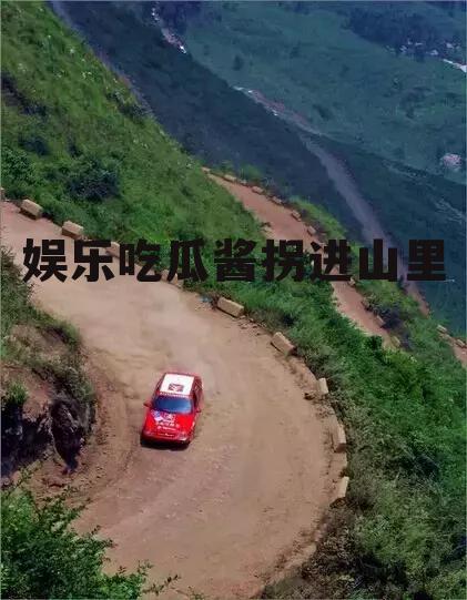 娱乐吃瓜酱拐进山里