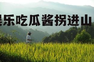 娱乐吃瓜酱拐进山里