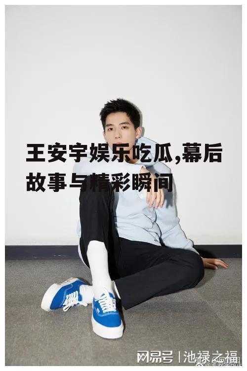 王安宇娱乐吃瓜,幕后故事与精彩瞬间