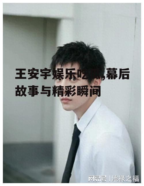 王安宇娱乐吃瓜,幕后故事与精彩瞬间