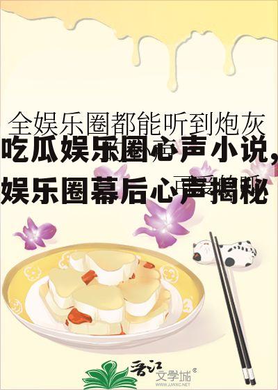 吃瓜娱乐圈心声小说,娱乐圈幕后心声揭秘