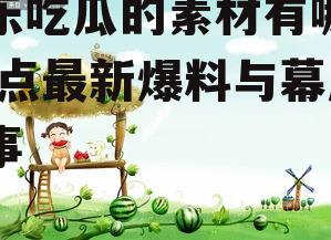 娱乐吃瓜的素材有哪些,盘点最新爆料与幕后故事