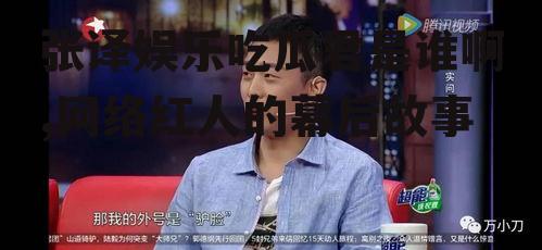 张译娱乐吃瓜君是谁啊,网络红人的幕后故事