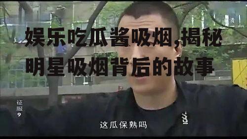 娱乐吃瓜酱吸烟,揭秘明星吸烟背后的故事