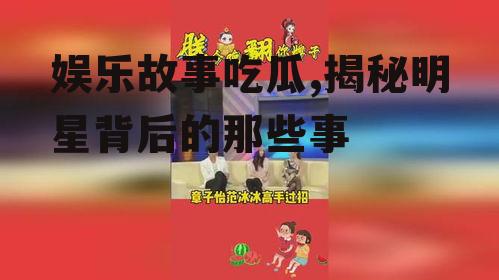 娱乐故事吃瓜,揭秘明星背后的那些事