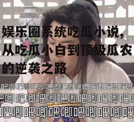 娱乐圈系统吃瓜小说,从吃瓜小白到顶级瓜农的逆袭之路