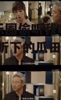 全娱乐圈偷听我吃瓜小说,偷听下的瓜田秘闻