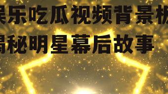 娱乐吃瓜视频背景板,揭秘明星幕后故事